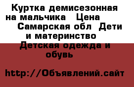 Куртка демисезонная на мальчика › Цена ­ 1 000 - Самарская обл. Дети и материнство » Детская одежда и обувь   